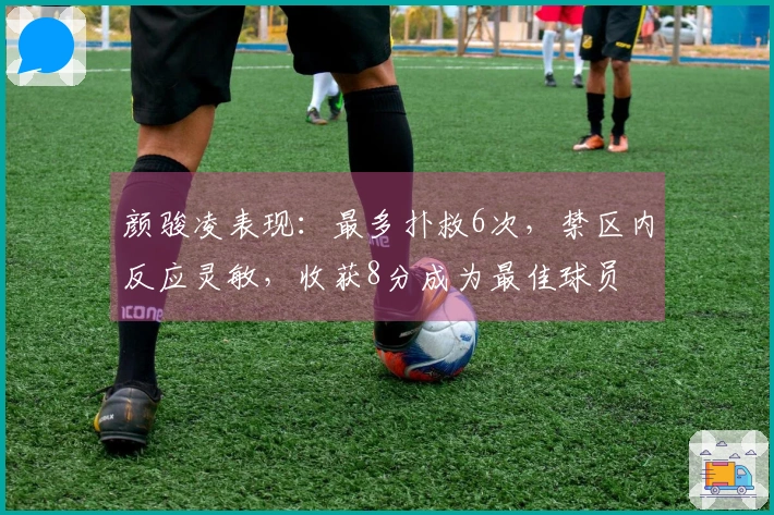 颜骏凌表现：最多扑救6次，禁区内反应灵敏，收获8分成为最佳球员